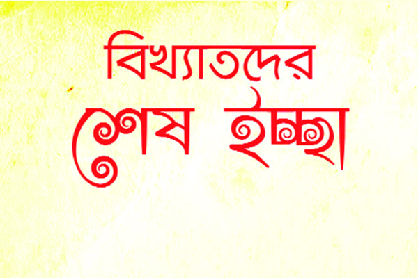 বিখ্যাতদের শেষ ইচ্ছা