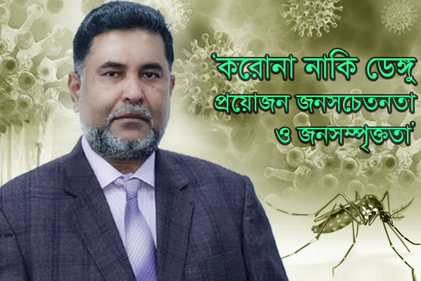 ‘করোনা নাকি ডেঙ্গু : প্রয়োজন জনসচেতনতা ও জনসম্পৃক্ততা’