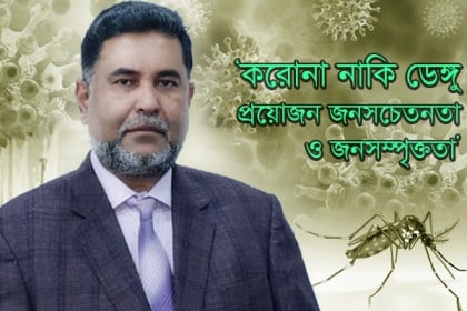 ‘করোনা নাকি ডেঙ্গু : প্রয়োজন জনসচেতনতা ও জনসম্পৃক্ততা’