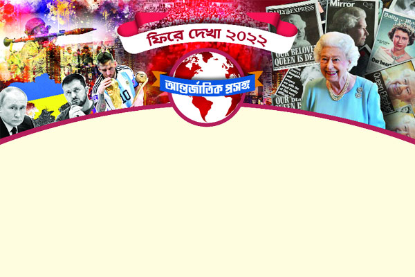 ফিরে দেখা ২০২২ : আন্তর্জাতিক প্রসঙ্গ