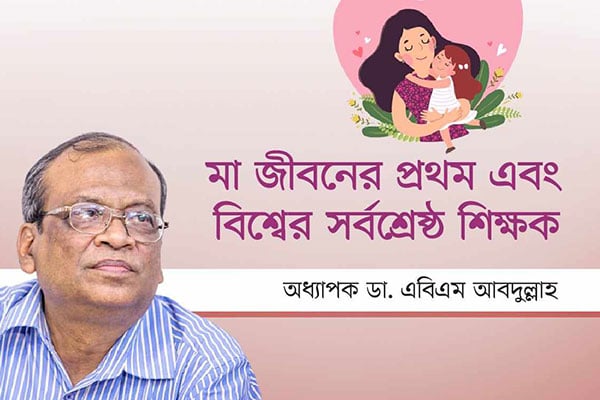 মা জীবনের প্রথম এবং বিশ্বের সর্বশ্রেষ্ঠ শিক্ষক